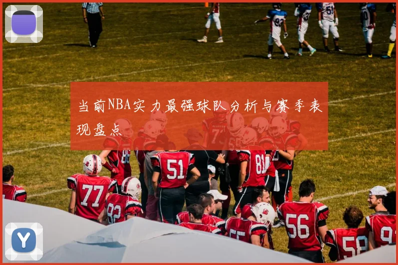 当前NBA实力最强球队分析与赛季表现盘点