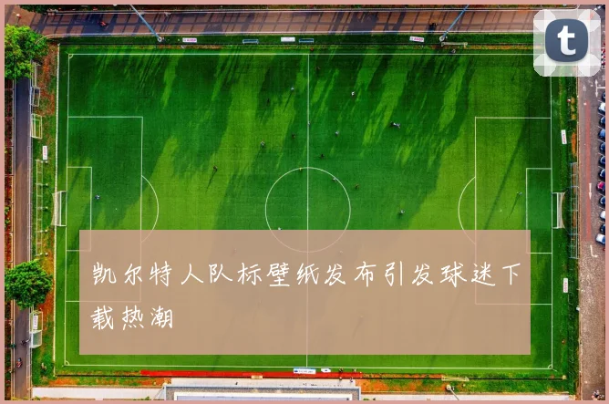 凯尔特人队标壁纸发布引发球迷下载热潮