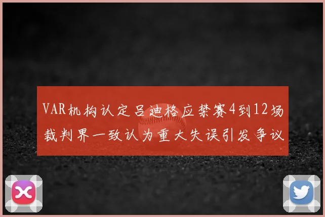 VAR机构认定吕迪格应禁赛4到12场裁判界一致认为重大失误引发争议