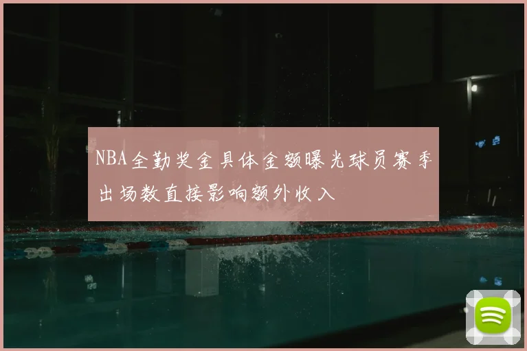 NBA全勤奖金具体金额曝光球员赛季出场数直接影响额外收入