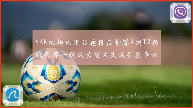 VAR机构认定吕迪格应禁赛4到12场裁判界一致认为重大失误引发争议