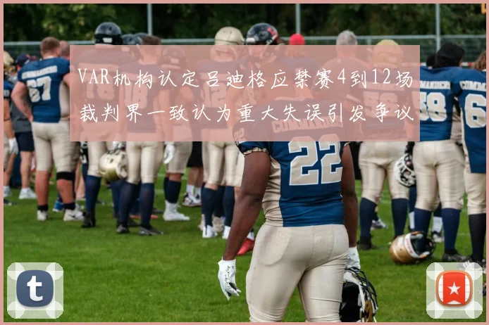 VAR机构认定吕迪格应禁赛4到12场裁判界一致认为重大失误引发争议