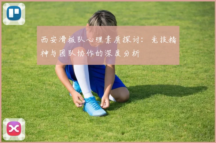 西安滑板队心理素质探讨：竞技精神与团队协作的深度分析