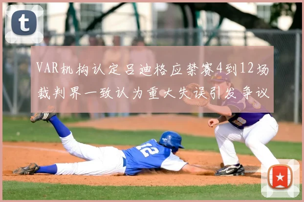 VAR机构认定吕迪格应禁赛4到12场裁判界一致认为重大失误引发争议