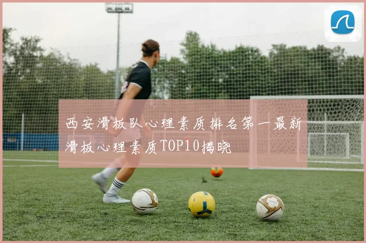 西安滑板队心理素质排名第一最新滑板心理素质TOP10揭晓