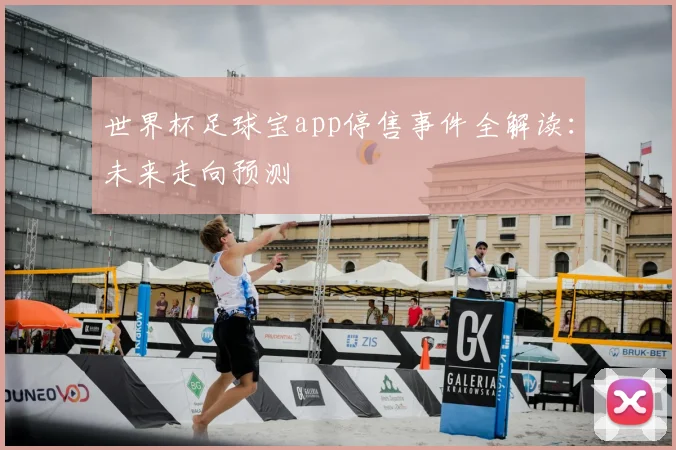 世界杯足球宝app停售事件全解读：未来走向预测