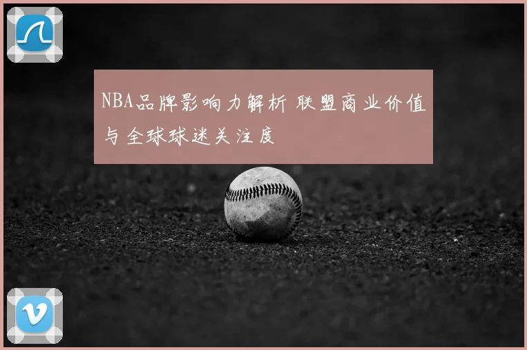 NBA品牌影响力解析 联盟商业价值与全球球迷关注度