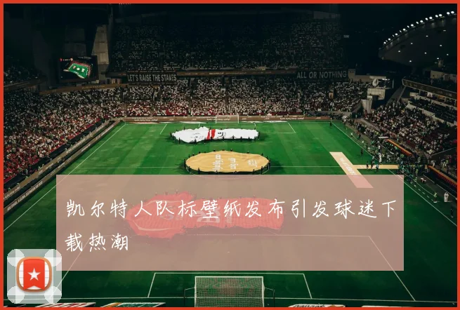凯尔特人队标壁纸发布引发球迷下载热潮