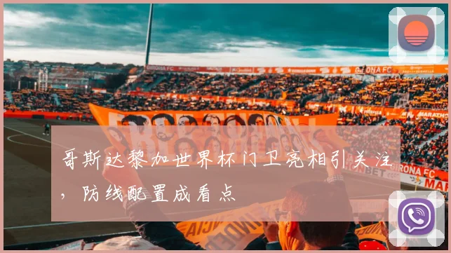 哥斯达黎加世界杯门卫亮相引关注，防线配置成看点
