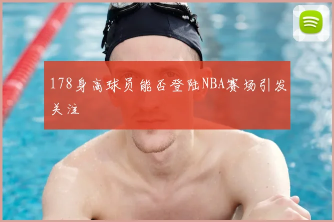 178身高球员能否登陆NBA赛场引发关注