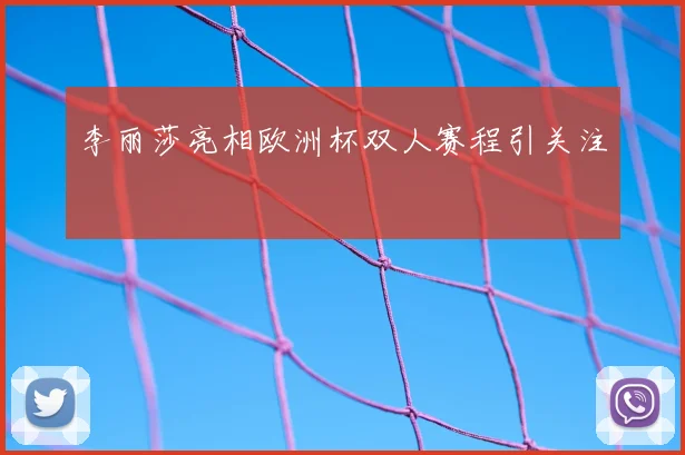李丽莎亮相欧洲杯双人赛程引关注