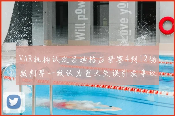VAR机构认定吕迪格应禁赛4到12场裁判界一致认为重大失误引发争议