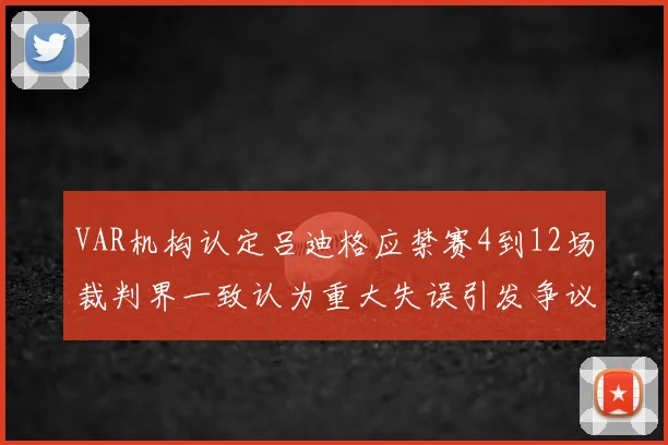 VAR机构认定吕迪格应禁赛4到12场裁判界一致认为重大失误引发争议