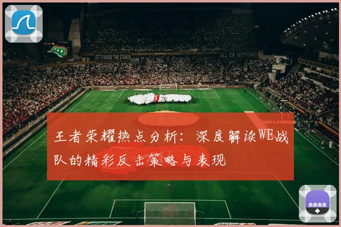 王者荣耀热点分析:深度解读WE战队的精彩反击策略与表现