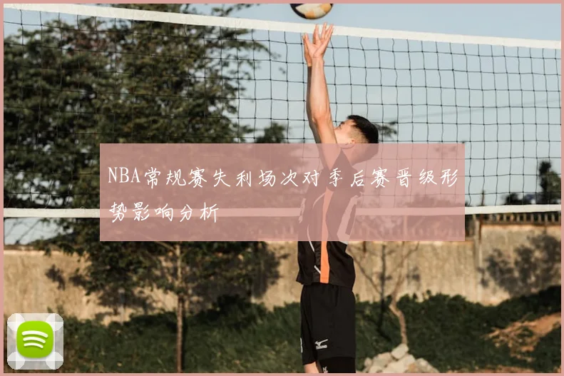 NBA常规赛失利场次对季后赛晋级形势影响分析