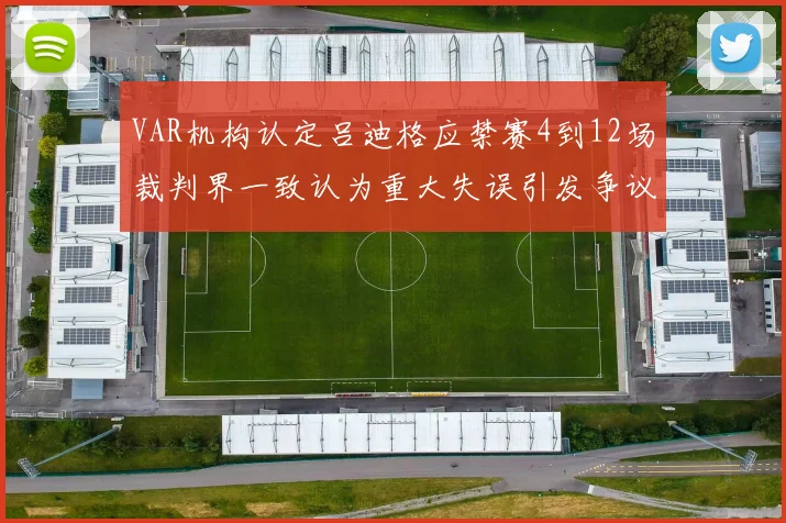 VAR机构认定吕迪格应禁赛4到12场裁判界一致认为重大失误引发争议