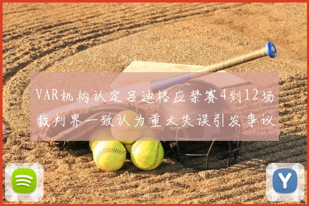 VAR机构认定吕迪格应禁赛4到12场裁判界一致认为重大失误引发争议