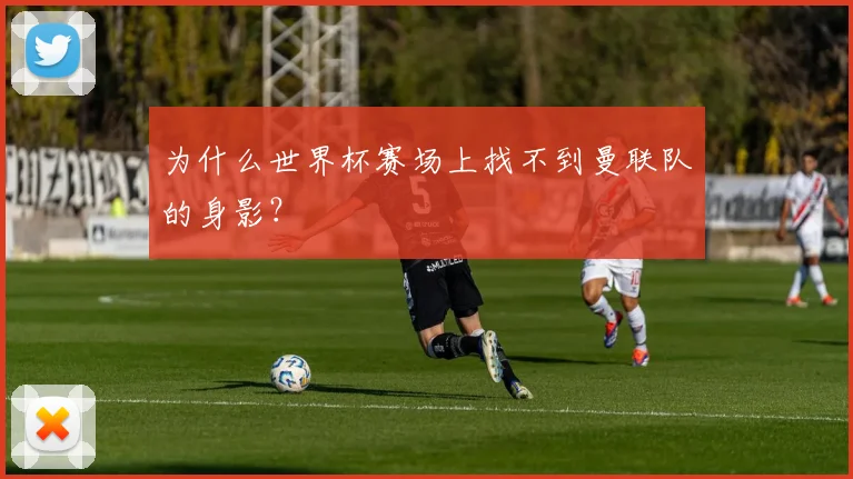 为什么世界杯赛场上找不到曼联队的身影？