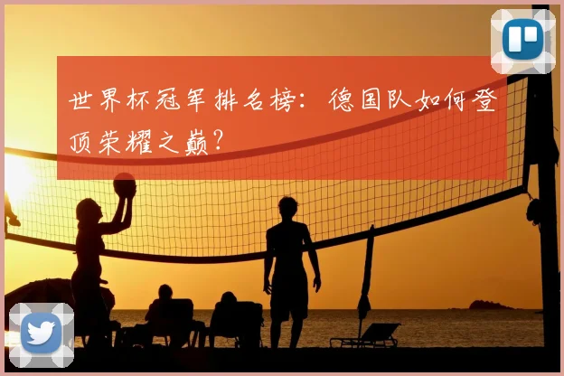 世界杯冠军排名榜：德国队如何登顶荣耀之巅？