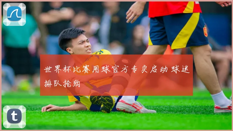 世界杯比赛用球官方专卖启动 球迷排队抢购