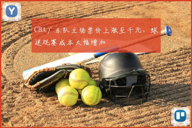 CBA广东队主场票价上涨至千元，球迷观赛成本大幅增加