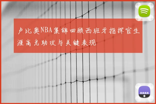 卢比奥NBA集锦回顾西班牙指挥官生涯高光助攻与关键表现