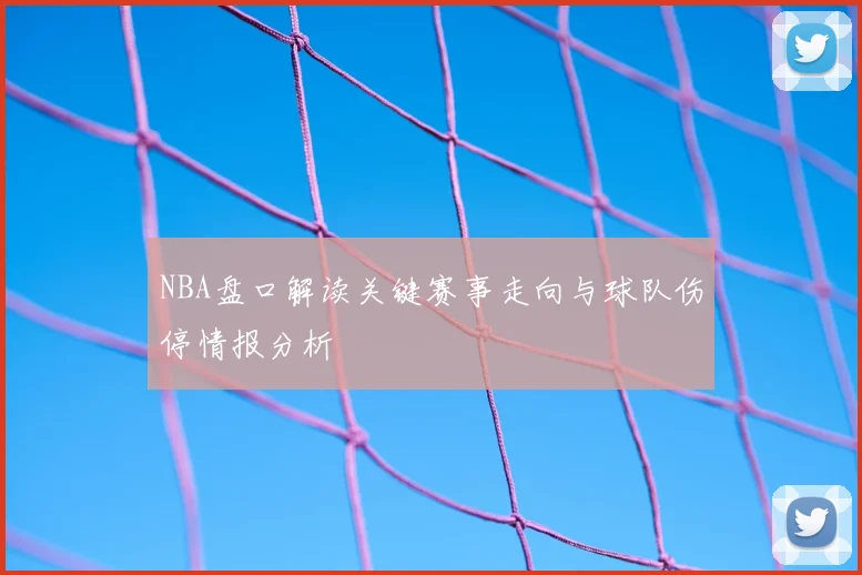NBA盘口解读关键赛事走向与球队伤停情报分析