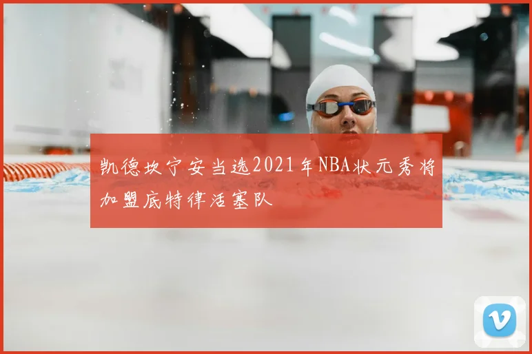 凯德坎宁安当选2021年NBA状元秀将加盟底特律活塞队