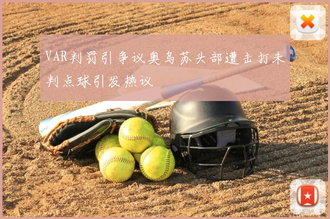 VAR判罚引争议奥乌苏头部遭击打未判点球引发热议
