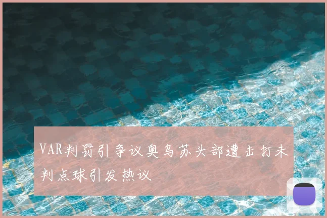 VAR判罚引争议奥乌苏头部遭击打未判点球引发热议