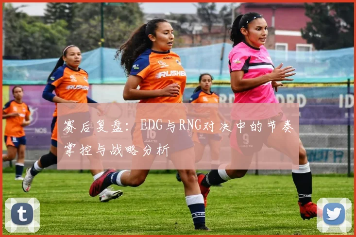 赛后复盘：EDG与RNG对决中的节奏掌控与战略分析