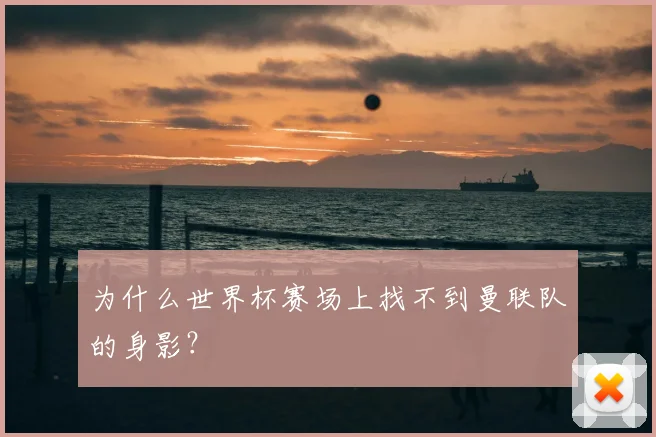 为什么世界杯赛场上找不到曼联队的身影？