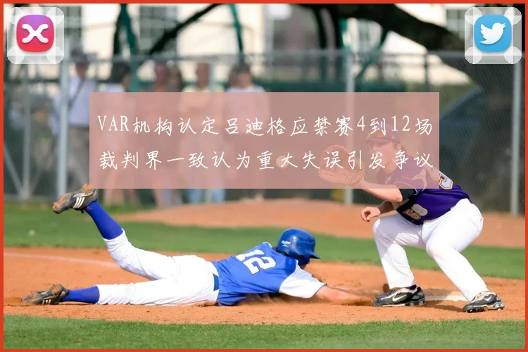 VAR机构认定吕迪格应禁赛4到12场裁判界一致认为重大失误引发争议
