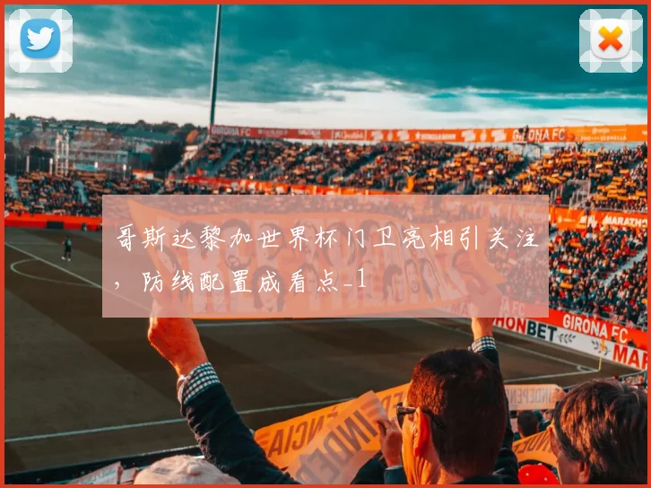 哥斯达黎加世界杯门卫亮相引关注，防线配置成看点_1