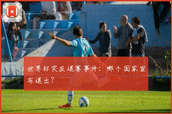 世界杯突发退赛事件：哪个国家宣布退出？