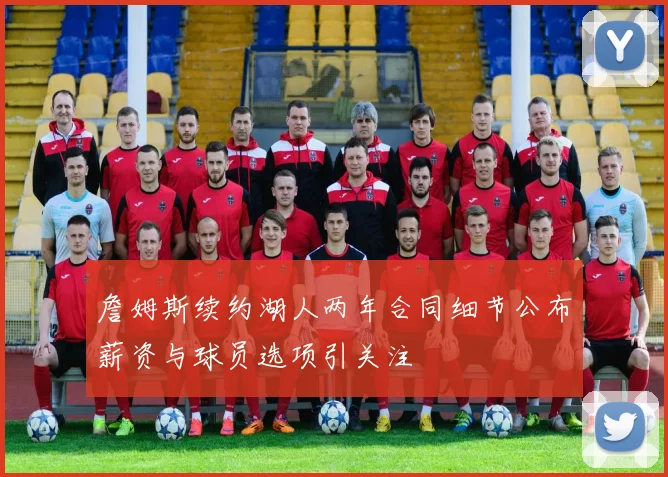 詹姆斯续约湖人两年合同细节公布薪资与球员选项引关注