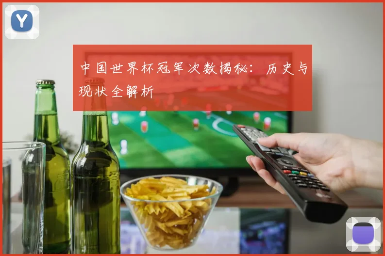 中国世界杯冠军次数揭秘：历史与现状全解析