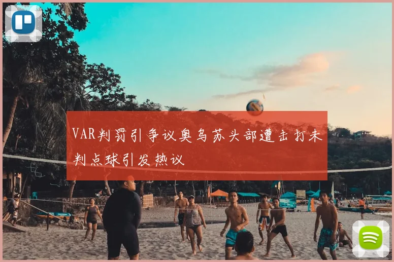 VAR判罚引争议奥乌苏头部遭击打未判点球引发热议