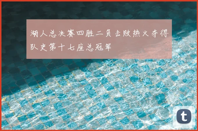 湖人总决赛四胜二负击败热火夺得队史第十七座总冠军