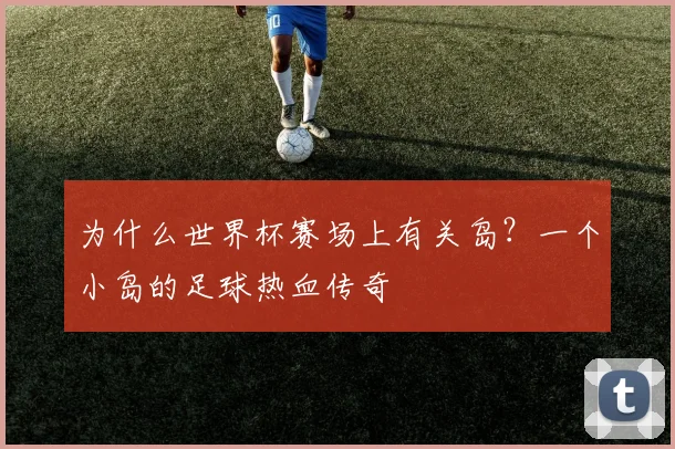 为什么世界杯赛场上有关岛？一个小岛的足球热血传奇