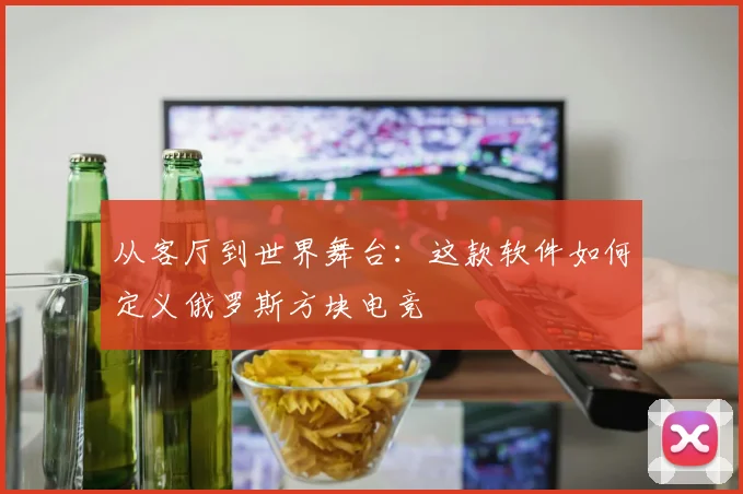从客厅到世界舞台：这款软件如何定义俄罗斯方块电竞