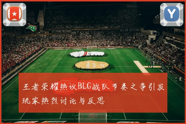 王者荣耀热议BLG战队节奏之争引发玩家热烈讨论与反思