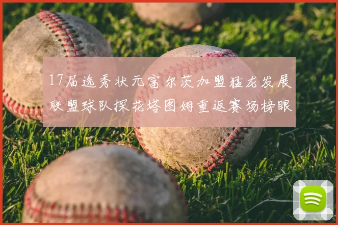 17届选秀状元富尔茨加盟猛龙发展联盟球队探花塔图姆重返赛场榜眼球员无球可打