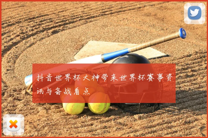 抖音世界杯大神带来世界杯赛事资讯与备战看点