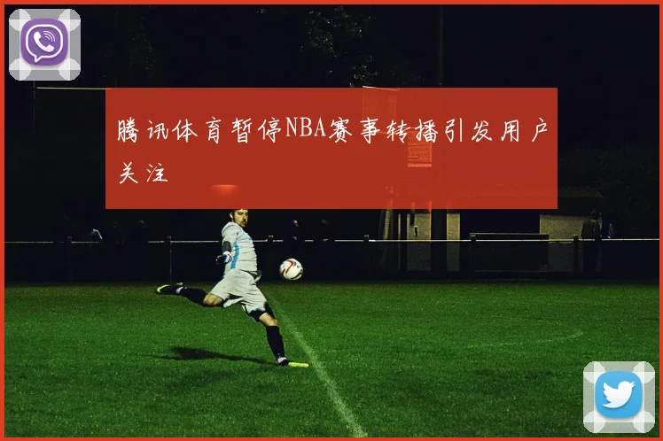 腾讯体育暂停NBA赛事转播引发用户关注