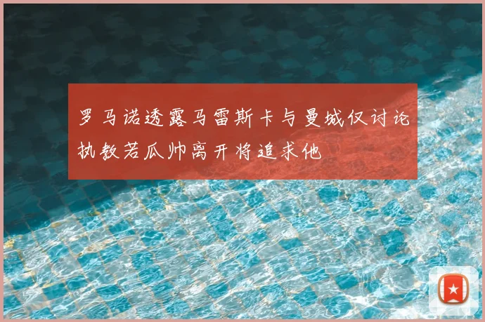 罗马诺透露马雷斯卡与曼城仅讨论执教若瓜帅离开将追求他