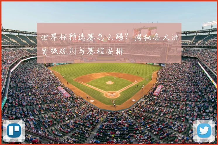 世界杯预选赛怎么踢？揭秘各大洲晋级规则与赛程安排