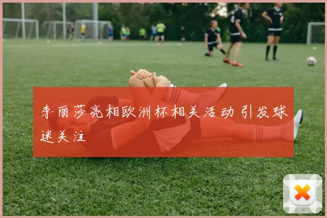 李丽莎亮相欧洲杯相关活动 引发球迷关注
