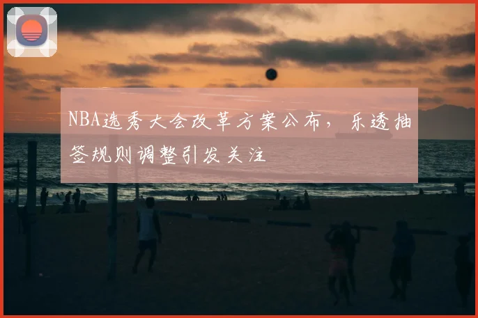 NBA选秀大会改革方案公布,乐透抽签规则调整引发关注