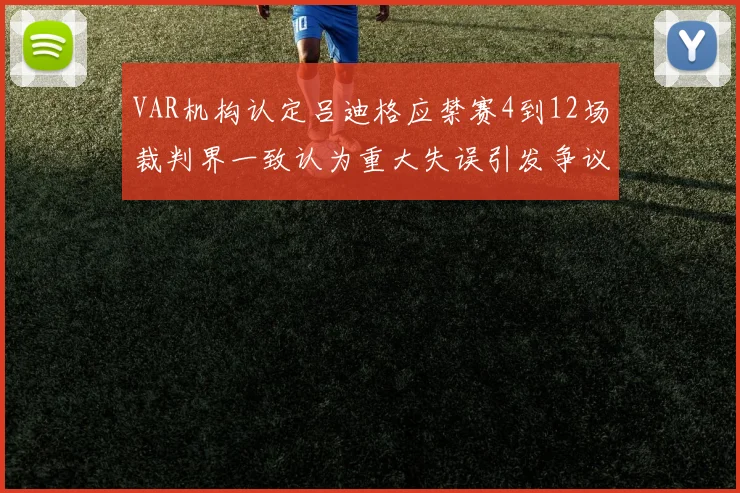VAR机构认定吕迪格应禁赛4到12场裁判界一致认为重大失误引发争议